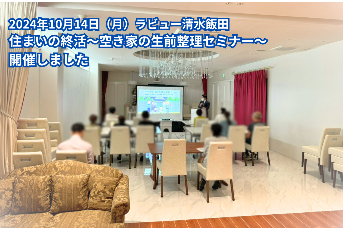 「住まいの終活～空き家の生前整理セミナー～」開催しました（24年10月清水飯田）